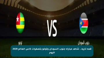 قمة نارية.. شاهد مباراة جنوب السودان وتوغو بتصفيات كأس العالم 2026 اليوم